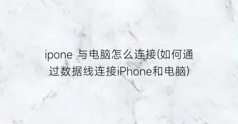 ipone与电脑怎么连接(如何通过数据线连接iPhone和电脑)